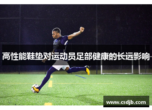 高性能鞋垫对运动员足部健康的长远影响